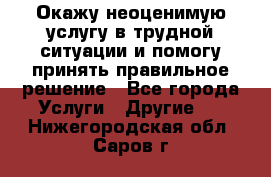 Окажу неоценимую услугу в трудной ситуации и помогу принять правильное решение - Все города Услуги » Другие   . Нижегородская обл.,Саров г.